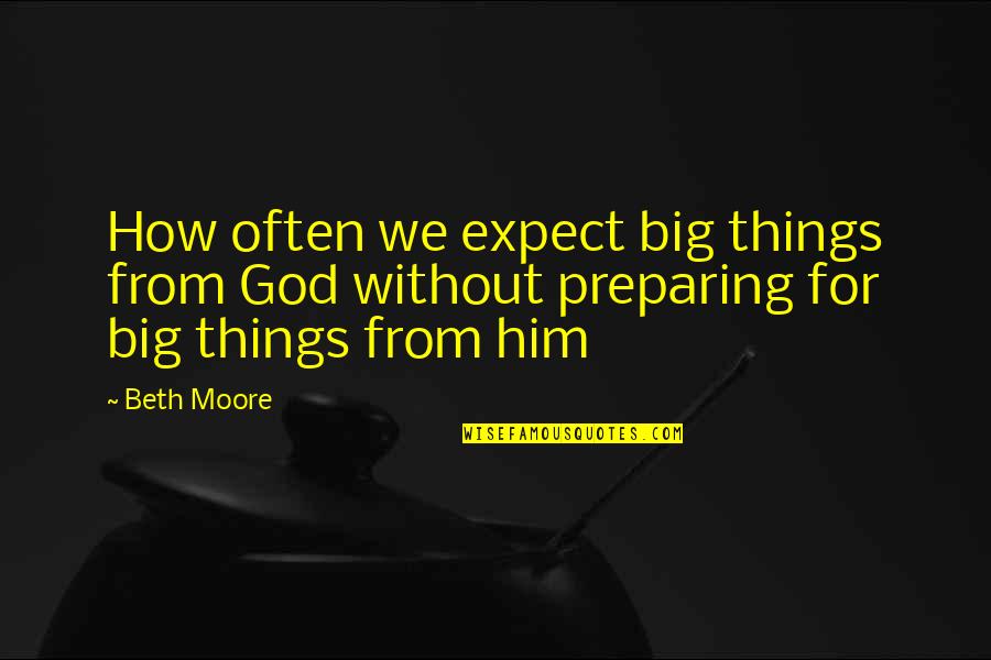 Him How Quotes By Beth Moore: How often we expect big things from God