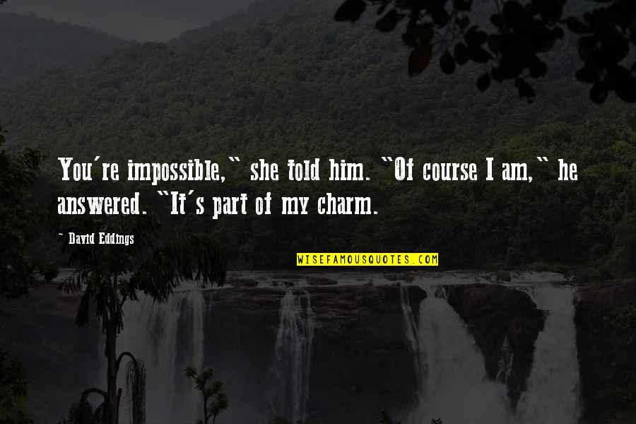 Him Of Quotes By David Eddings: You're impossible," she told him. "Of course I