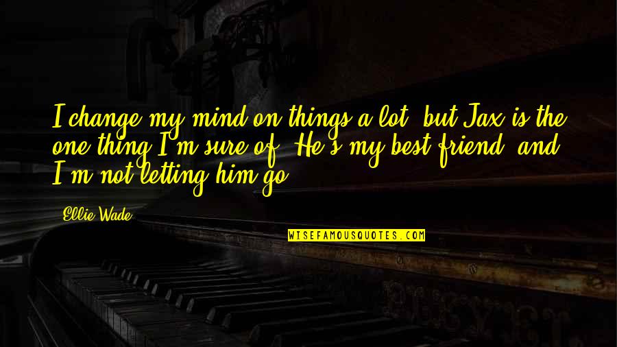 Him On My Mind Quotes By Ellie Wade: I change my mind on things a lot,