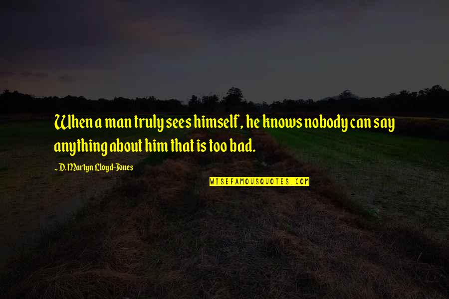 Him Too Quotes By D. Martyn Lloyd-Jones: When a man truly sees himself, he knows