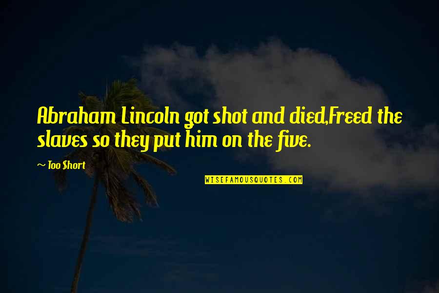 Him Too Quotes By Too $hort: Abraham Lincoln got shot and died,Freed the slaves