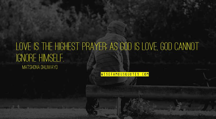 Himself As Quotes By Matshona Dhliwayo: Love is the highest prayer; as God is