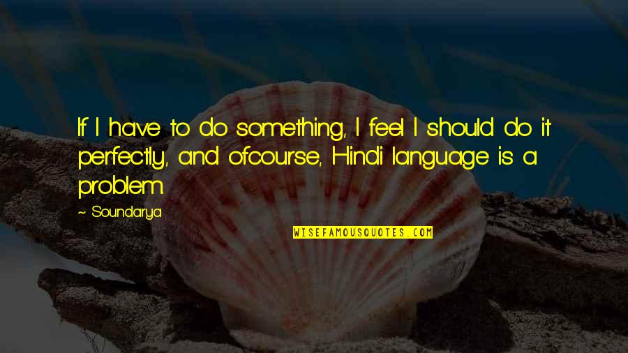 Hindi Best Quotes By Soundarya: If I have to do something, I feel