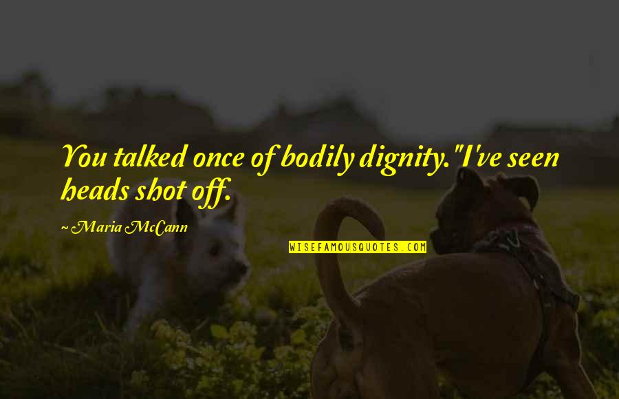 Hindi Kita Niloloko Quotes By Maria McCann: You talked once of bodily dignity.''I've seen heads