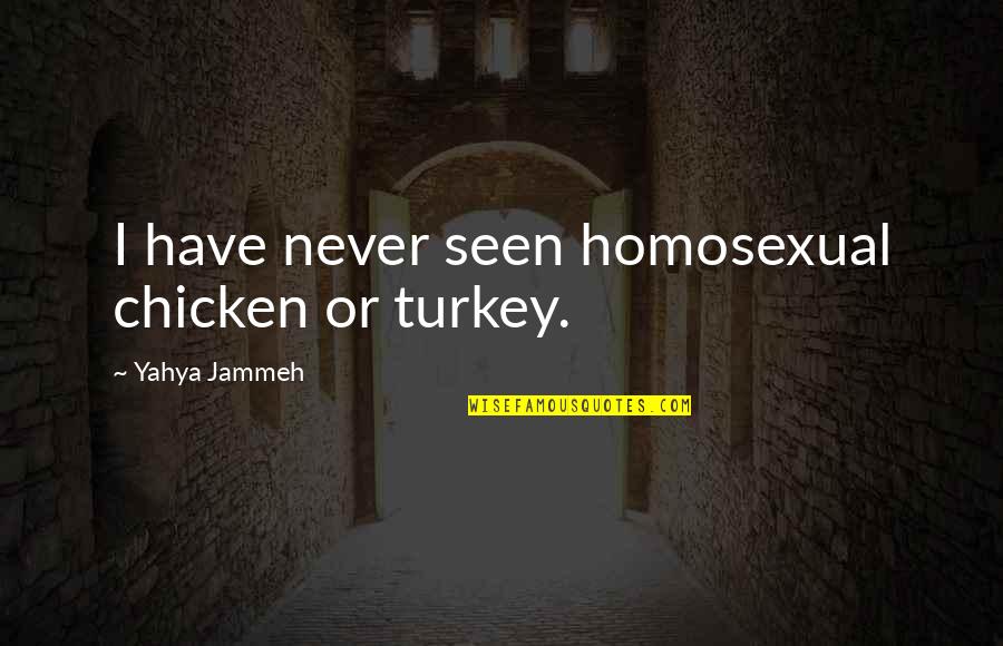 Hindley And Frances Quotes By Yahya Jammeh: I have never seen homosexual chicken or turkey.