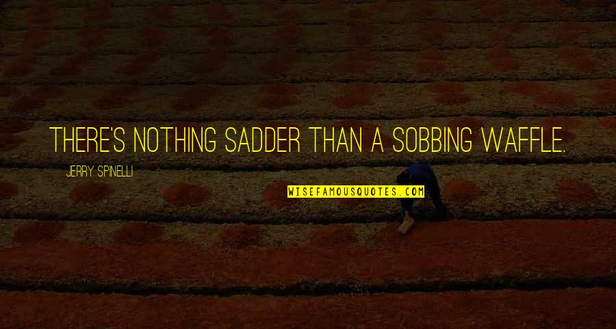 Hipocrita Significado Quotes By Jerry Spinelli: There's nothing sadder than a sobbing waffle.