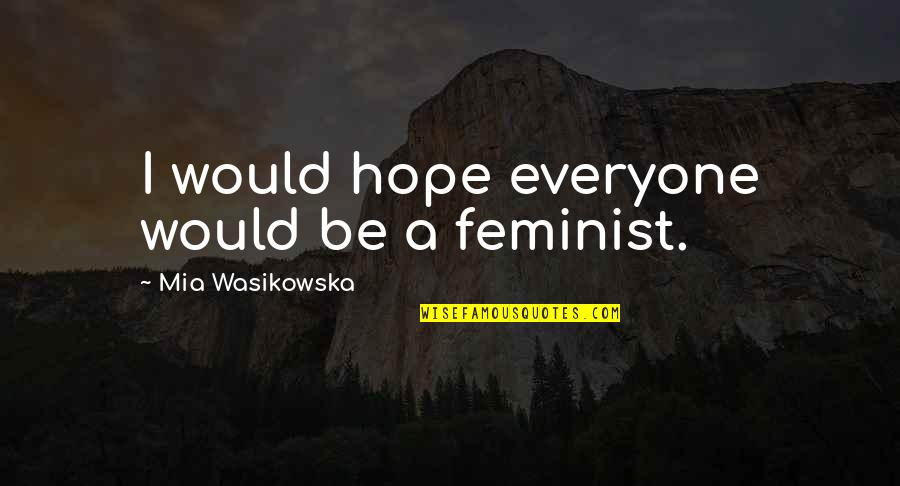 Hirinis Quotes By Mia Wasikowska: I would hope everyone would be a feminist.