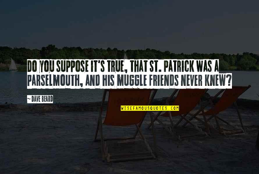 His Friends Quotes By Dave Beard: Do you suppose it's true, that St. Patrick