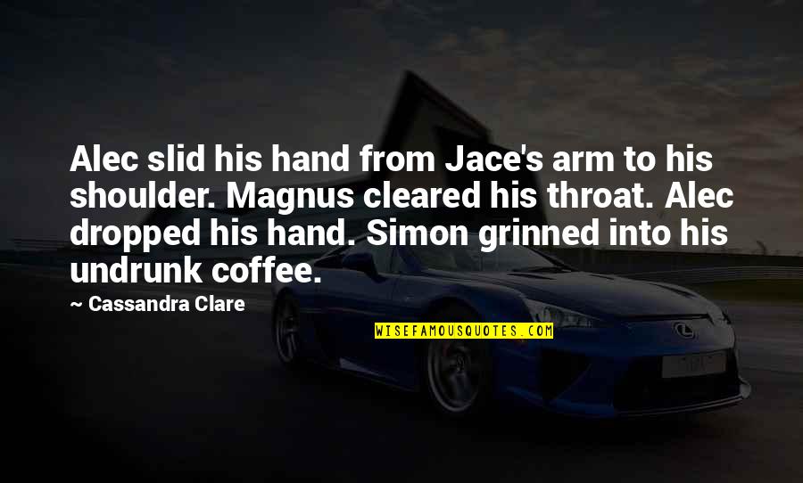 His Hand Quotes By Cassandra Clare: Alec slid his hand from Jace's arm to