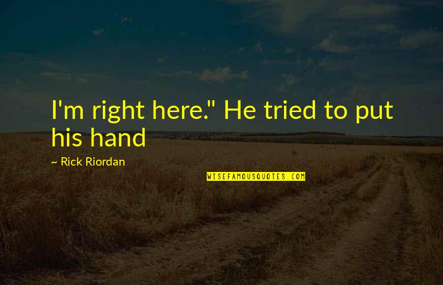 His Hand Quotes By Rick Riordan: I'm right here." He tried to put his