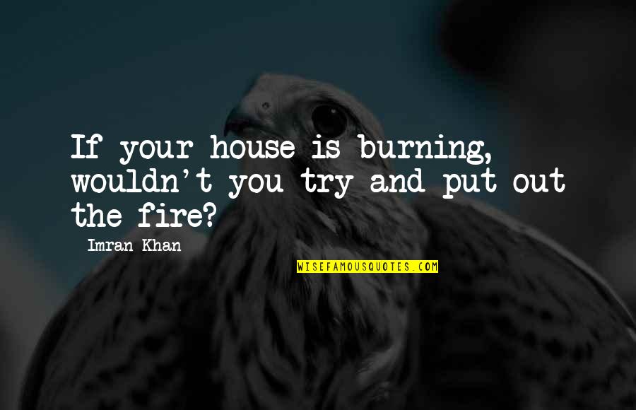 His Official Fianc C3 A9e Quotes By Imran Khan: If your house is burning, wouldn't you try