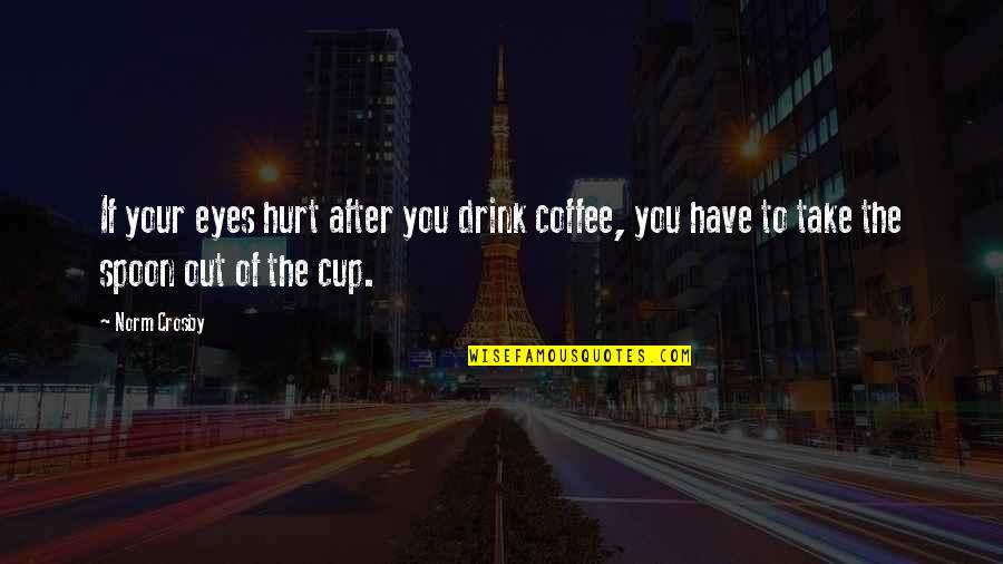 Hispalis Rome Quotes By Norm Crosby: If your eyes hurt after you drink coffee,