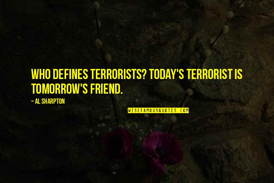 Historic Nbbo Quotes By Al Sharpton: Who defines terrorists? Today's terrorist is tomorrow's friend.