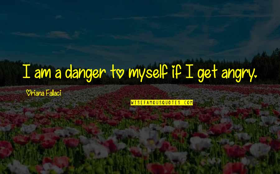 Historical Pink Sheet Quotes By Oriana Fallaci: I am a danger to myself if I