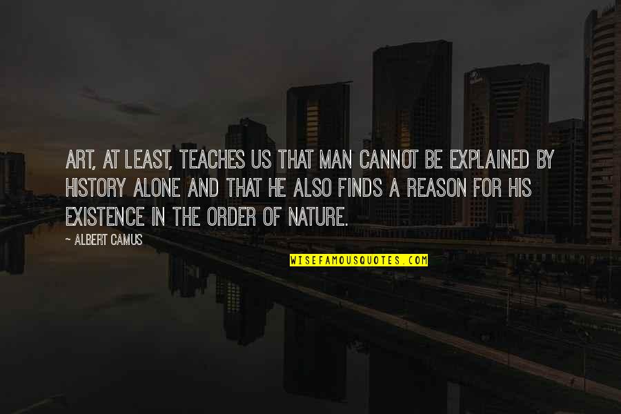 History And Art Quotes By Albert Camus: Art, at least, teaches us that man cannot