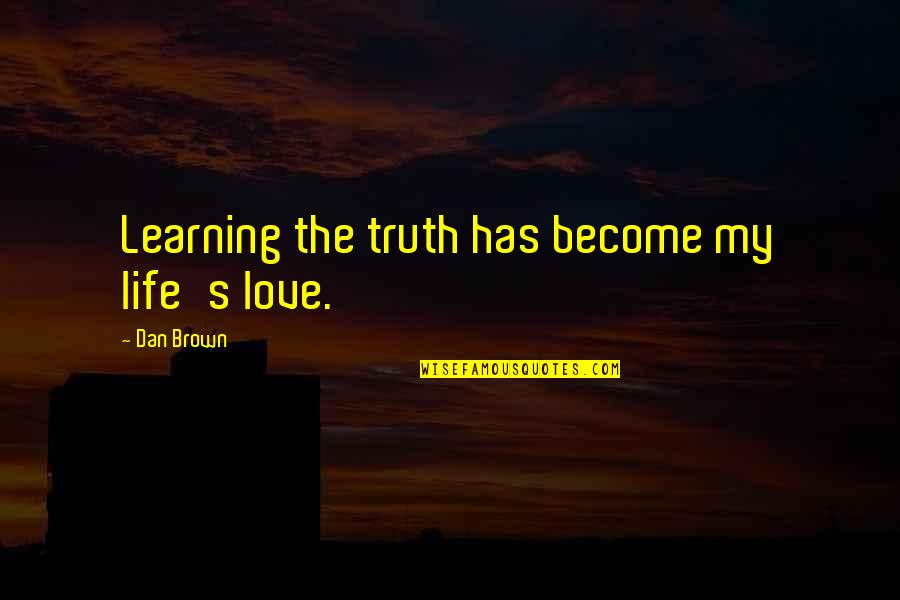 History And Learning Quotes By Dan Brown: Learning the truth has become my life's love.