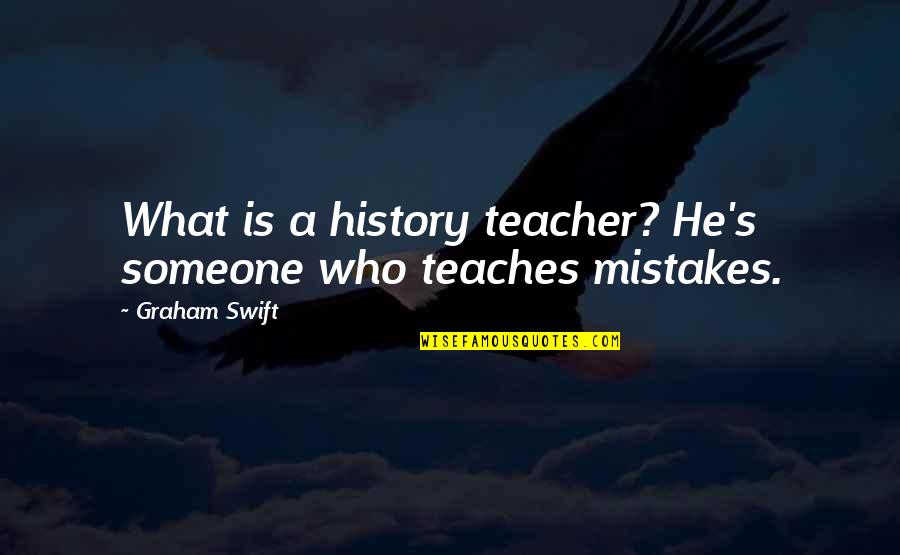 History Mistakes Quotes By Graham Swift: What is a history teacher? He's someone who