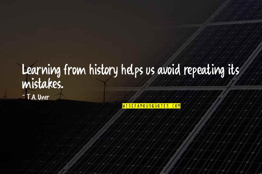 History Mistakes Quotes By T.A. Uner: Learning from history helps us avoid repeating its
