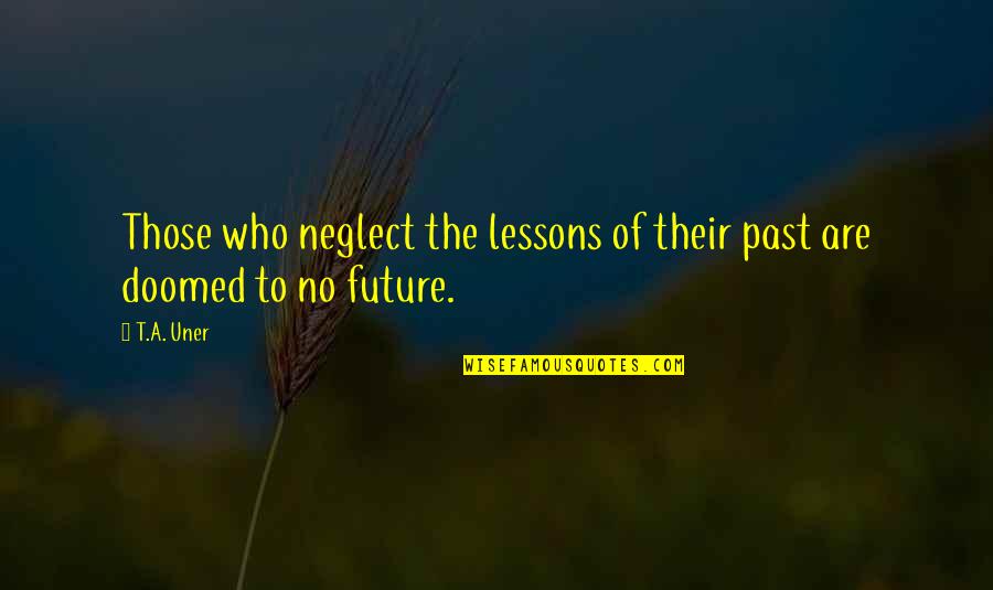History Mistakes Quotes By T.A. Uner: Those who neglect the lessons of their past