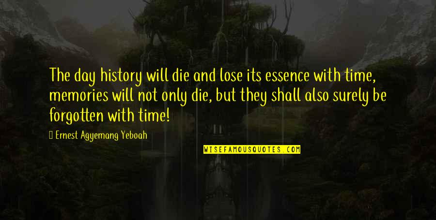 History That Is Forgotten Quotes By Ernest Agyemang Yeboah: The day history will die and lose its