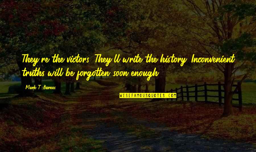 History That Is Forgotten Quotes By Mark T. Barnes: They're the victors. They'll write the history. Inconvenient