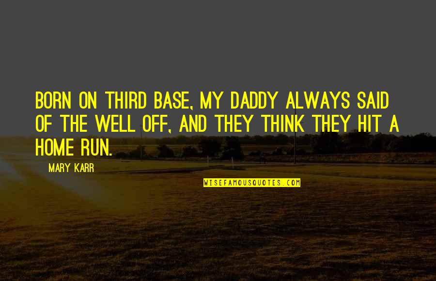 Hit And Run Quotes By Mary Karr: Born on third base, my daddy always said