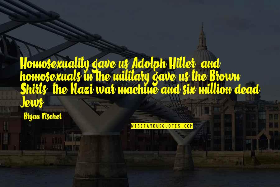 Hitler And Quotes By Bryan Fischer: Homosexuality gave us Adolph Hitler, and homosexuals in