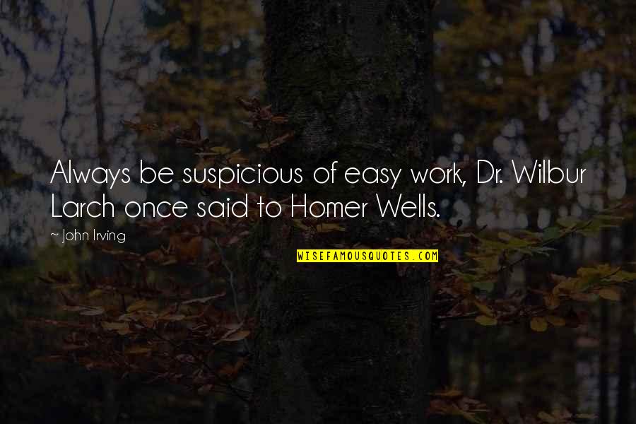 Hnhaf Quotes By John Irving: Always be suspicious of easy work, Dr. Wilbur