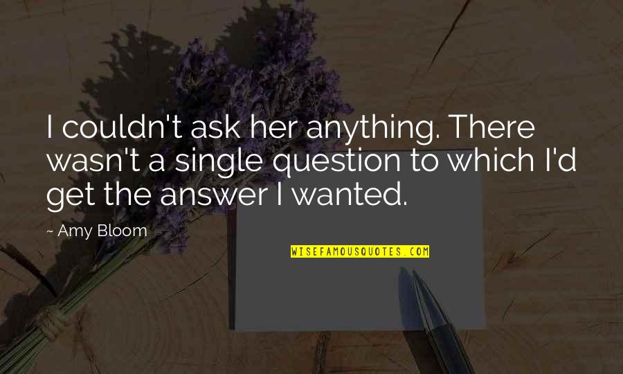 Hoardin Quotes By Amy Bloom: I couldn't ask her anything. There wasn't a