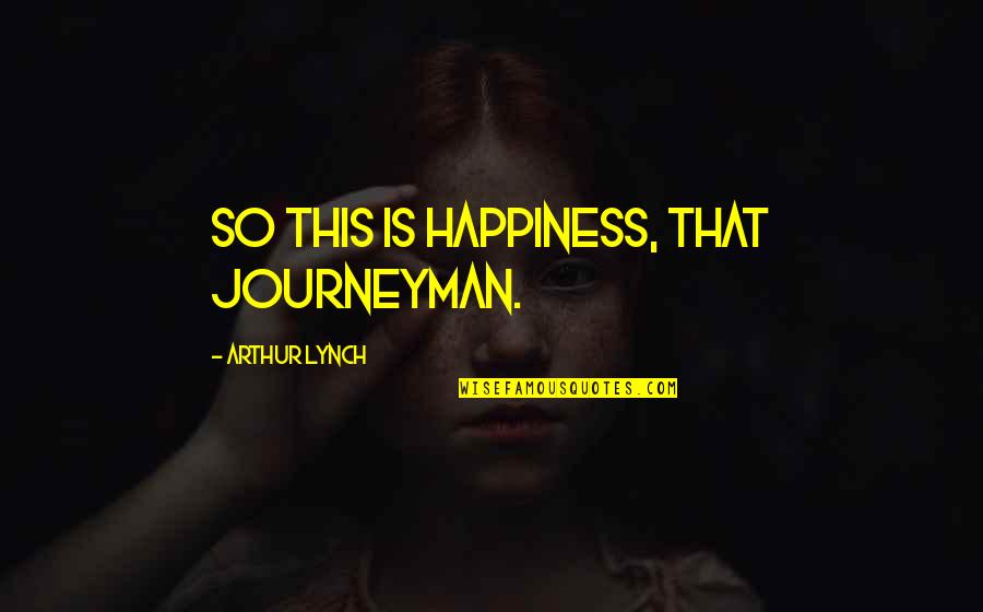 Hoarseness In Children Quotes By Arthur Lynch: So this is happiness, that journeyman.