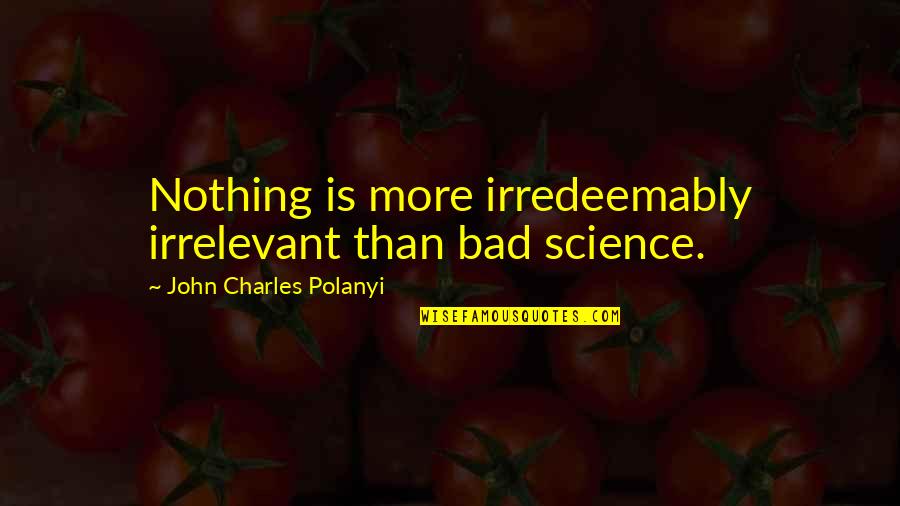 Hobaugh Obituary Quotes By John Charles Polanyi: Nothing is more irredeemably irrelevant than bad science.