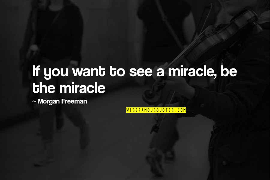 Hochmeister Sibiu Quotes By Morgan Freeman: If you want to see a miracle, be