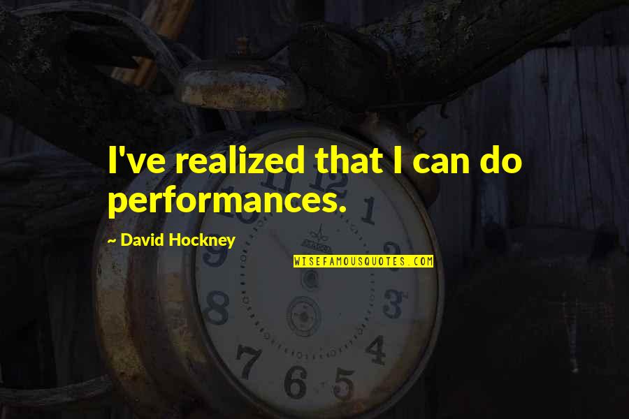 Hockney Quotes By David Hockney: I've realized that I can do performances.