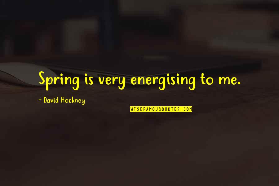 Hockney Quotes By David Hockney: Spring is very energising to me.