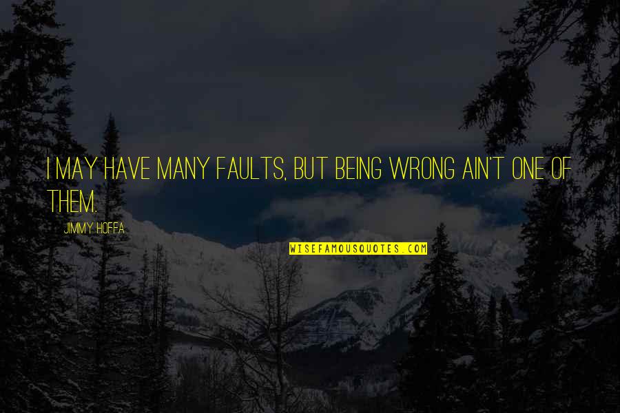 Hoffa Jimmy Quotes By Jimmy Hoffa: I may have many faults, but being wrong