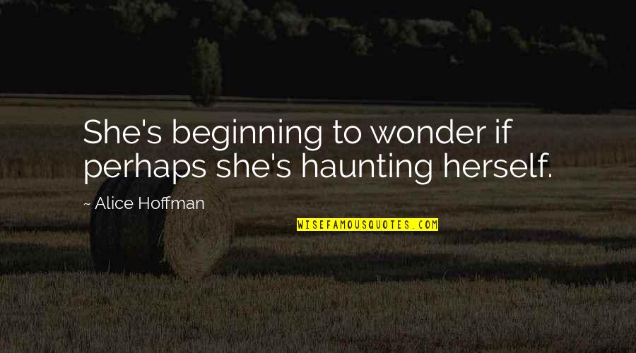 Hoffman's Quotes By Alice Hoffman: She's beginning to wonder if perhaps she's haunting