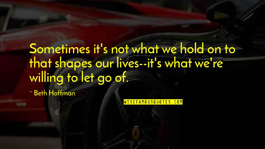 Hoffman's Quotes By Beth Hoffman: Sometimes it's not what we hold on to