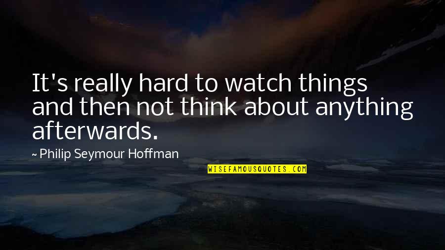 Hoffman's Quotes By Philip Seymour Hoffman: It's really hard to watch things and then