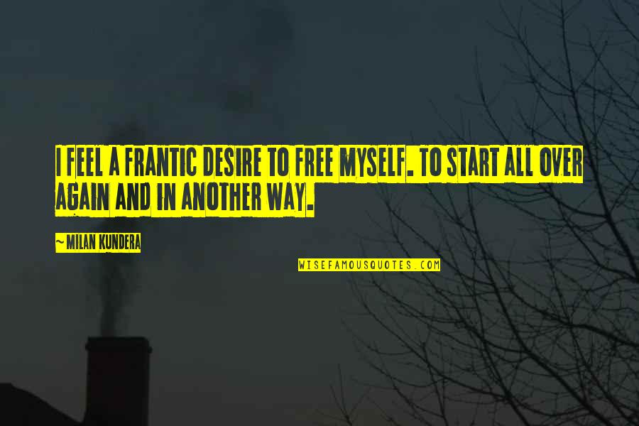 Hofland Bradley Quotes By Milan Kundera: I feel a frantic desire to free myself.