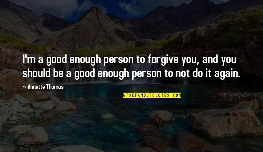 Hohenberger Houston Quotes By Annette Thomas: I'm a good enough person to forgive you,