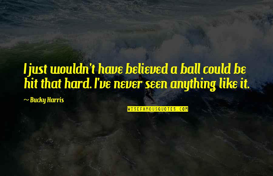 Hoiberg Nebraska Quotes By Bucky Harris: I just wouldn't have believed a ball could