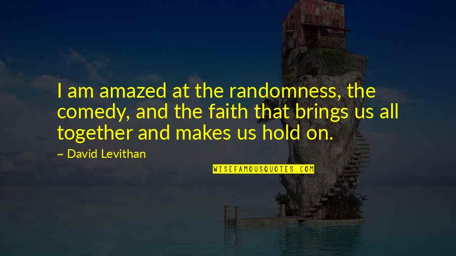 Hold On Together Quotes By David Levithan: I am amazed at the randomness, the comedy,