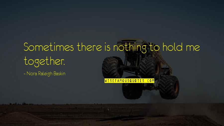 Hold On Together Quotes By Nora Raleigh Baskin: Sometimes there is nothing to hold me together.