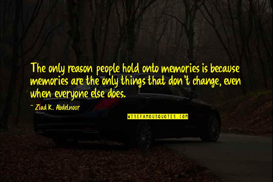 Hold Onto The Memories Quotes By Ziad K. Abdelnour: The only reason people hold onto memories is