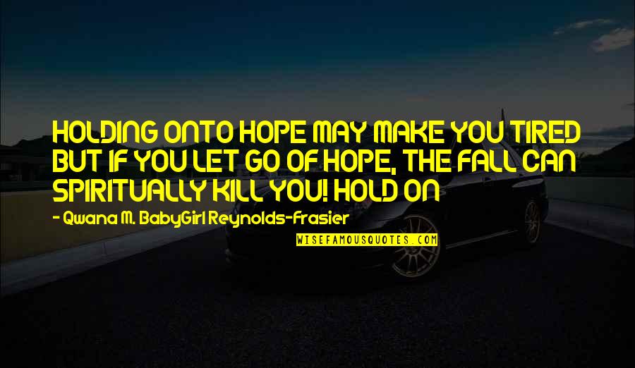 Hold You Quotes By Qwana M. BabyGirl Reynolds-Frasier: HOLDING ONTO HOPE MAY MAKE YOU TIRED BUT