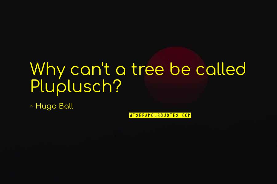 Holdens Fight With Stradlater Quotes By Hugo Ball: Why can't a tree be called Pluplusch?