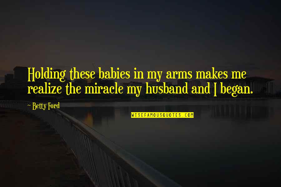 Holding My Baby Quotes By Betty Ford: Holding these babies in my arms makes me