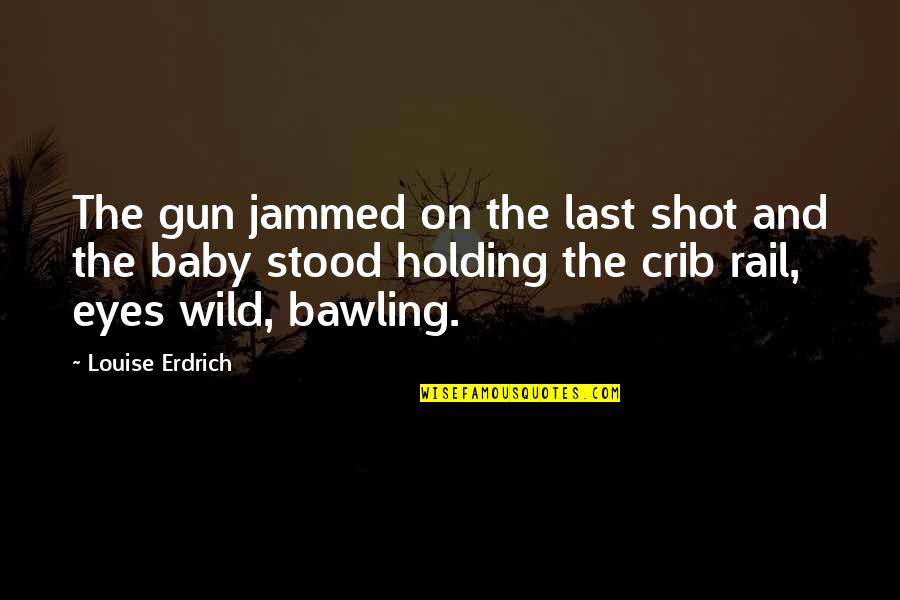 Holding My Baby Quotes By Louise Erdrich: The gun jammed on the last shot and