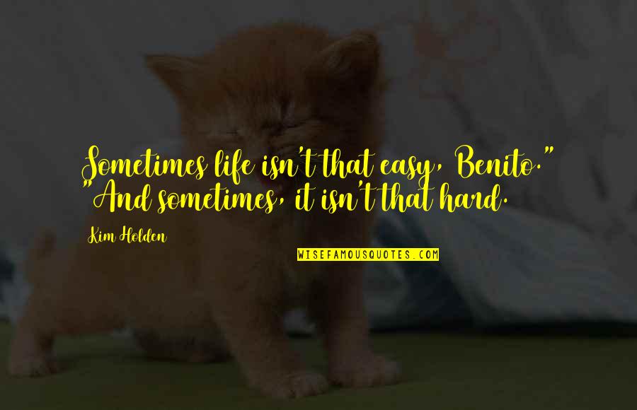 Holding My Head Up High Quotes By Kim Holden: Sometimes life isn't that easy, Benito." "And sometimes,