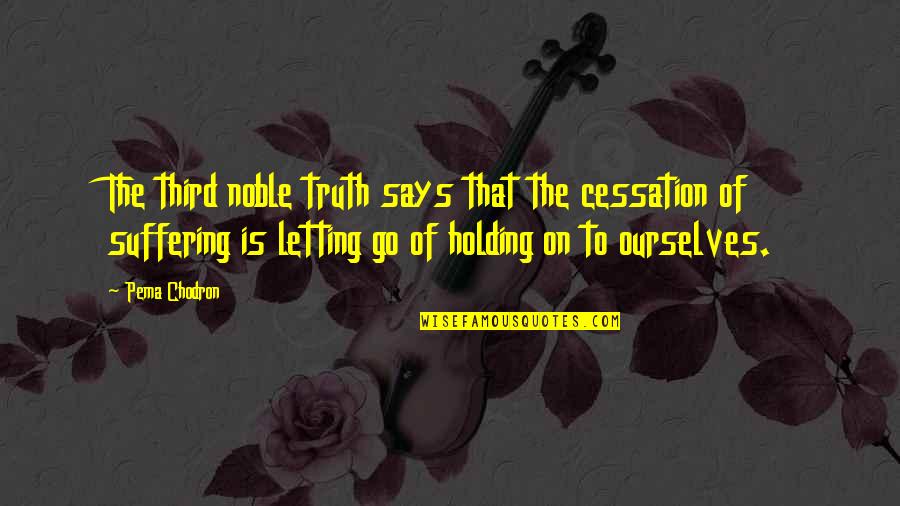 Holding On To Each Other Quotes By Pema Chodron: The third noble truth says that the cessation